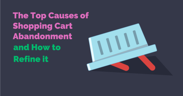 Top Causes of Shopping Cart Abandonment and How to Refine It